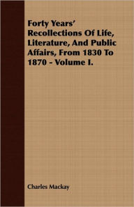 Forty Years' Recollections Of Life, Literature, And Public Affairs, From 1830 To 1870 - Volume I.