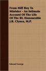 From Mill Boy To Minister - An Intimate Account Of The Life Of The Rt. Honourable J.R. Clynes, M.P.