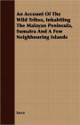 An Account Of The Wild Tribes, Inhabiting The Malayan Peninsula, Sumatra And A Few Neighbouring Islands