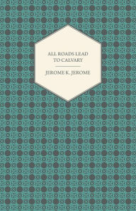 Title: All Roads Lead to Calvary, Author: Jerome K. Jerome