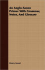An Anglo-Saxon Primer With Grammar, Notes, And Glossary
