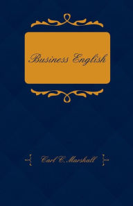 Title: Business English; A Course in Practical Grammar and Business Correspondence for Commercial Schools, Author: Carl C. Marshall