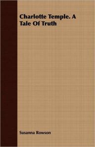 Title: Charlotte Temple. A Tale Of Truth, Author: Susanna Rowson