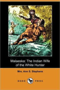 Title: Malaeska: The Indian Wife of the White Hunter (Dodo Press), Author: Mrs Ann S. Stephens
