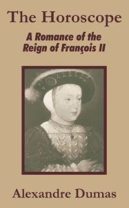 Title: The Horoscope: A Romance of the Reign of François II, Author: Alexandre Dumas