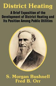 Title: District Heating: A Brief Exposition of the Development of District Heating and Its Position Among Public Utilities, Author: S Morgan Bushnell