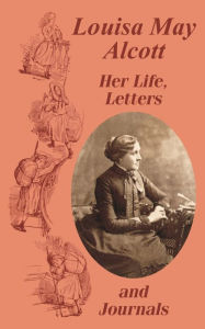 Title: Louisa May Alcott Her Life, Letters, and Journals, Author: Louisa May Alcott