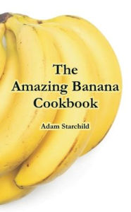 Title: The Amazing Banana Cookbook, Author: Adam Starchild