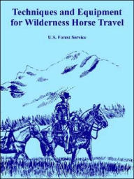 Title: Techniques and Equipment for Wilderness Horse Travel, Author: U S Forest Service