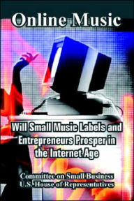 Title: Online Music: Will Small Music Labels and Entrepreneurs Prosper in the Internet Age, Author: Committee on Small Business