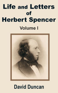 Title: Life and Letters of Herbert Spencer (Volume One), Author: David Duncan