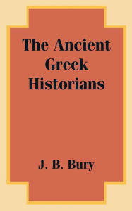 Title: The Ancient Greek Historians, Author: J. B. Bury