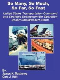 Title: So Many, So Much, So Far, So Fast: United States Transportation Command and Strategic Deployment for Operation Desert Shield/Desert Storm, Author: James K. Matthews