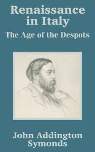 Title: Renaissance in Italy: The Age of the Despots, Author: John Addington Symonds