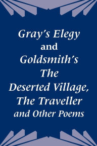 Gray's Elegy And Goldsmith's The Deserted Village, The Traveller And Other Poems