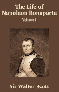 Title: The Life of Napoleon Bonaparte (Volume I), Author: Walter Scott