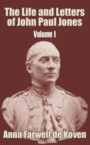 Title: The Life and Letters of John Paul Jones (Volume I), Author: Anna Farwell de Koven