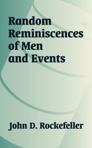 Title: Random Reminiscences of Men and Events, Author: John D Rockefeller