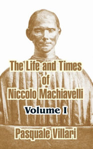 Title: The Life and Times of Niccolo Machiavelli (Volume I), Author: Pasquale Villari