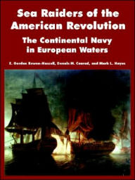 Title: Sea Raiders of the American Revolution: The Continental Navy in European Waters, Author: E Gordon Bowen-Hassell