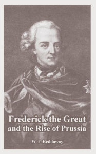 Title: Frederick the Great and the Rise of Prussia, Author: W F Reddaway