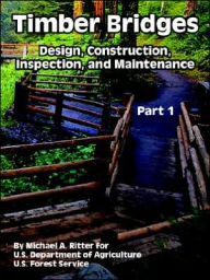 Title: Timber Bridges: Design, Construction, Inspection, and Maintenance (Part One), Author: Michael A Ritter