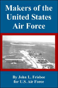 Title: Makers of the United States Air Force, Author: John L Frisbee