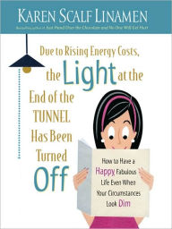 Due to Rising Energy Costs, the Light at the End of the Tunnel Has Been Turned Off: How to Have a Happy, Fabulous Life Even When Your Circumstances Look Dim