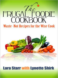 The Frugal Foodie Cookbook: {Waste-Not Recipes for the Wise Cook}