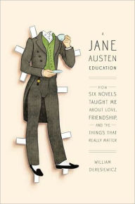 A Jane Austen Education: How Six Novels Taught Me about Love, Friendship, and the Things That Really Matter