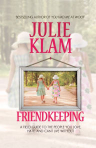 Title: Friendkeeping: A Field Guide to the People You Love, Hate, and Can't Live Without, Author: Julie Klam