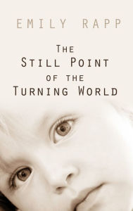 Title: The Still Point of the Turning World, Author: Emily Rapp