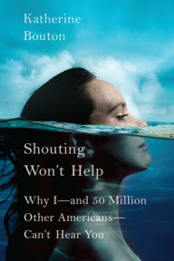 Shouting Won't Help: Why I -- and 50 Million Other Americans -- Can't Hear You
