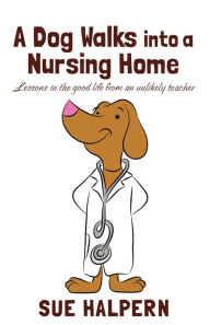 A Dog Walks into a Nursing Home: Lessons in the Good Life from an Unlikely Teacher
