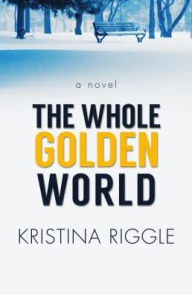 Title: The Whole Golden World, Author: Kristina Riggle