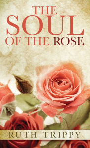 Title: The Soul of the Rose, Author: Ruth Trippy