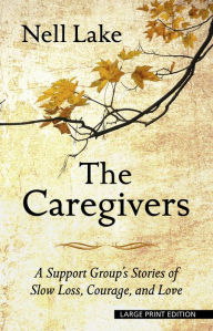 The Caregivers: A Support Group's Stories of Slow Loss, Courage, and Love