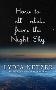 Title: How to Tell Toledo from the Night Sky, Author: Lydia Netzer