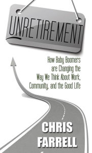 Title: Unretirement: How Baby Boomers Are Changing the Way We Think About Work, Community, and the Good Life, Author: Chris Farrell