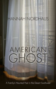 Title: American Ghost: A Family's Haunted Past in the Desert Southwest, Author: Hannah Nordhaus