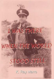 Title: I Was There When the World Stood Still, Author: K Ray Marrs
