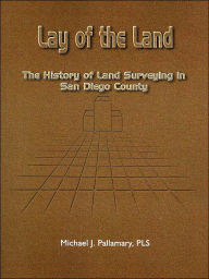 Title: Lay of the Land: The History of Land Surveying in San Diego County, Author: Michael J Pallamary