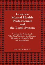 Title: Lawyers, Mental Health Professionals and the Legal System: A Look at the Professionals Who Work Within the Legal System, Hypnosis as a Scientific Tool, Author: Eric P Pitsch M S J D