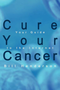 Title: Cure Your Cancer: Your Guide to the Internet, Author: Bill Henderson