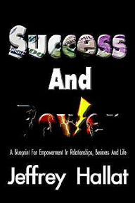 Title: Success And Power: A Blueprint For Empowerment In Relationships, Business And Life, Author: Jeffrey Hallat