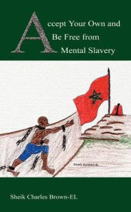 Title: Accept Your Own and Be Free from Mental Slavery, Author: Sheik Charles Brown-El