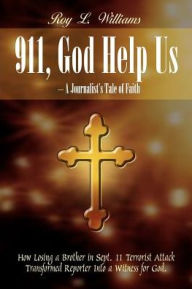 911, God Help Us - a Journalist's Tale of Faith: How Losing a Brother in Sept. 11 Terrorist Attack Transformed Reporter into a Witness for God