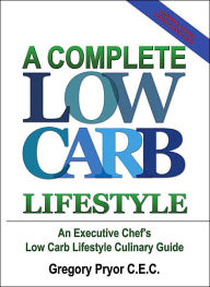 Title: A Complete Low Carb Lifestyle: An Executive Chef's Low Carb Lifestyle Culinary Guide, Author: Gregory Pryor C E C
