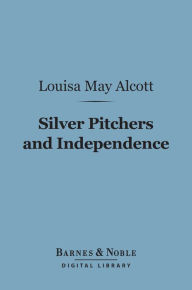 Title: Silver Pitchers, And Independence (Barnes & Noble Digital Library): A Centennial Love Story, Author: Louisa May Alcott