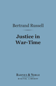 Title: Justice in War-Time (Barnes & Noble Digital Library), Author: Bertrand Russell